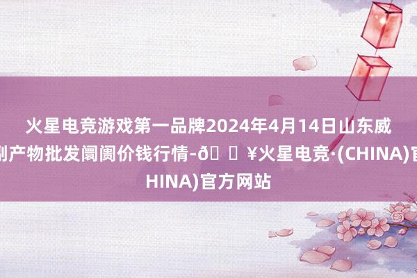 火星电竞游戏第一品牌2024年4月14日山东威海市农副产物批发阛阓价钱行情-🔥火星电竞·(CHINA)官方网站