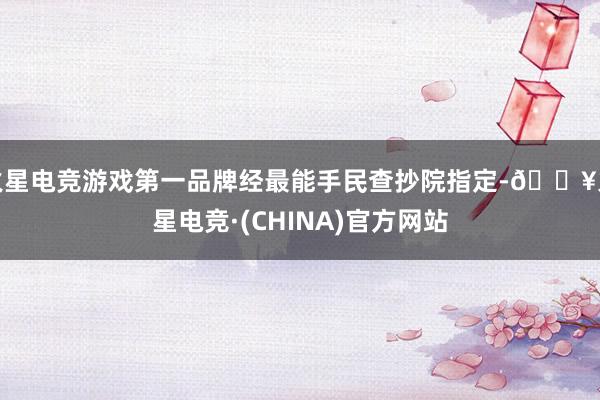 火星电竞游戏第一品牌经最能手民查抄院指定-🔥火星电竞·(CHINA)官方网站