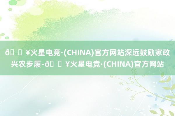 🔥火星电竞·(CHINA)官方网站深远鼓励家政兴农步履-🔥火星电竞·(CHINA)官方网站