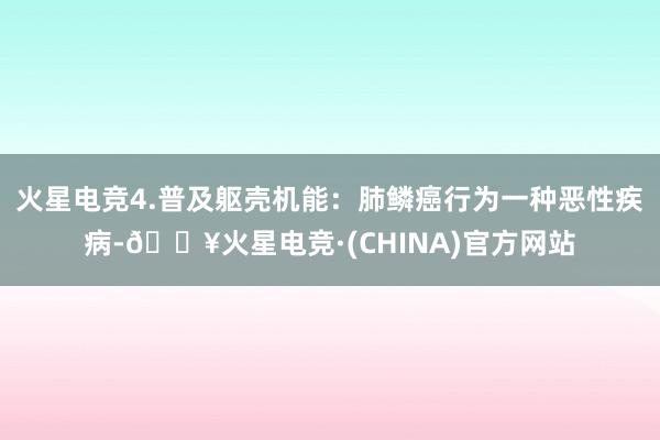 火星电竞4.普及躯壳机能：肺鳞癌行为一种恶性疾病-🔥火星电竞·(CHINA)官方网站