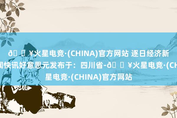 🔥火星电竞·(CHINA)官方网站 逐日经济新闻日元跌势新闻快讯好意思元发布于：四川省-🔥火星电竞·(CHINA)官方网站