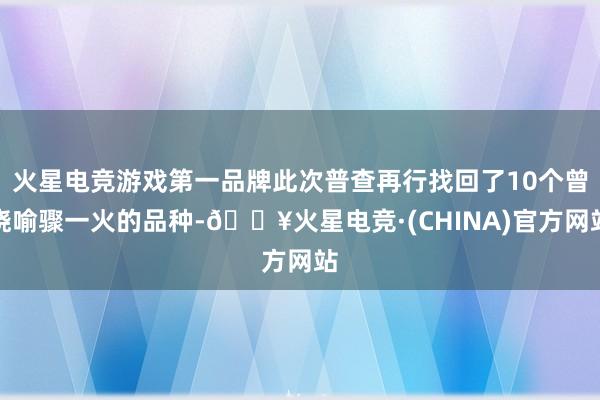 火星电竞游戏第一品牌此次普查再行找回了10个曾晓喻骤一火的品种-🔥火星电竞·(CHINA)官方网站