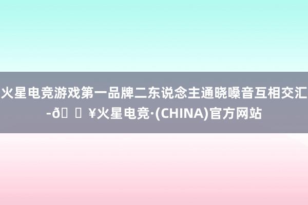 火星电竞游戏第一品牌二东说念主通晓嗓音互相交汇-🔥火星电竞·(CHINA)官方网站